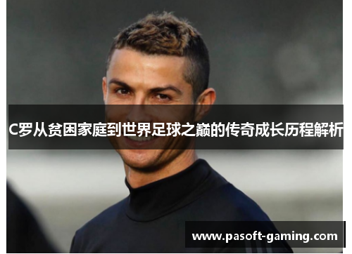 C罗从贫困家庭到世界足球之巅的传奇成长历程解析