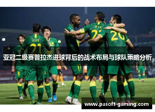 亚冠二级赛普拉杰进球背后的战术布局与球队策略分析 亚冠二级赛普拉杰进球背后的战术布局与球队策略分析