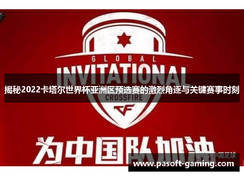 揭秘2022卡塔尔世界杯亚洲区预选赛的激烈角逐与关键赛事时刻 揭秘2022卡塔尔世界杯亚洲区预选赛的激烈角逐与关键赛事时刻