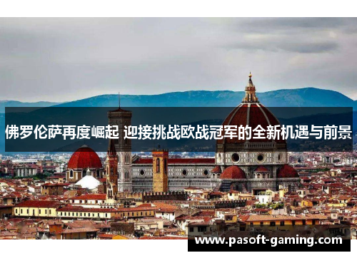佛罗伦萨再度崛起 迎接挑战欧战冠军的全新机遇与前景 佛罗伦萨再度崛起 迎接挑战欧战冠军的全新机遇与前景