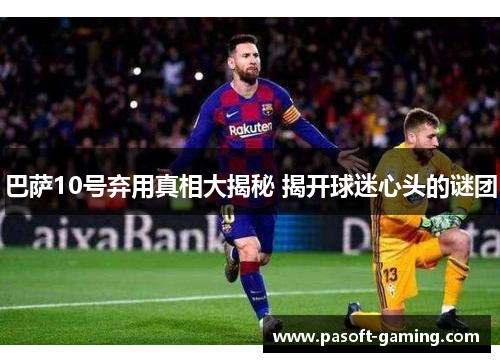 巴萨10号弃用真相大揭秘 揭开球迷心头的谜团