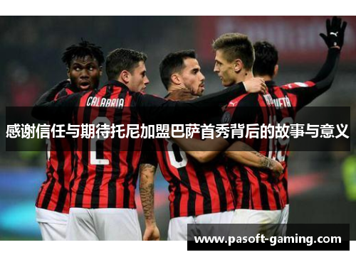 感谢信任与期待托尼加盟巴萨首秀背后的故事与意义