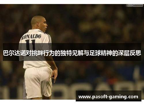 巴尔达诺对挑衅行为的独特见解与足球精神的深层反思