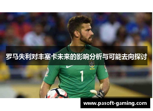 罗马失利对丰塞卡未来的影响分析与可能去向探讨 罗马失利对丰塞卡未来的影响分析与可能去向探讨