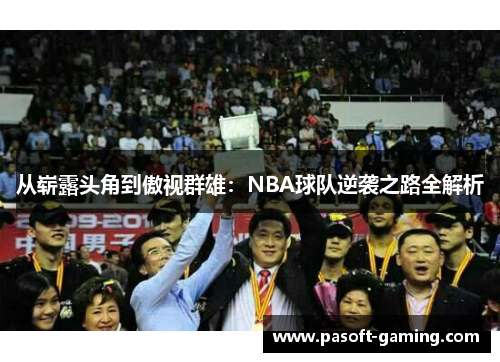 从崭露头角到傲视群雄:NBA球队逆袭之路全解析 从崭露头角到傲视群雄:NBA球队逆袭之路全解析