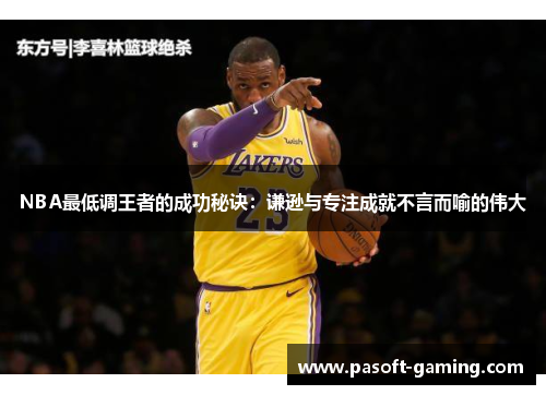 NBA最低调王者的成功秘诀：谦逊与专注成就不言而喻的伟大