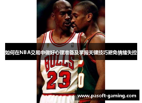 如何在NBA交易中做好心理准备及掌握关键技巧避免情绪失控 如何在NBA交易中做好心理准备及掌握关键技巧避免情绪失控