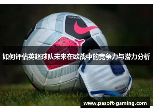 如何评估英超球队未来在欧战中的竞争力与潜力分析 如何评估英超球队未来在欧战中的竞争力与潜力分析