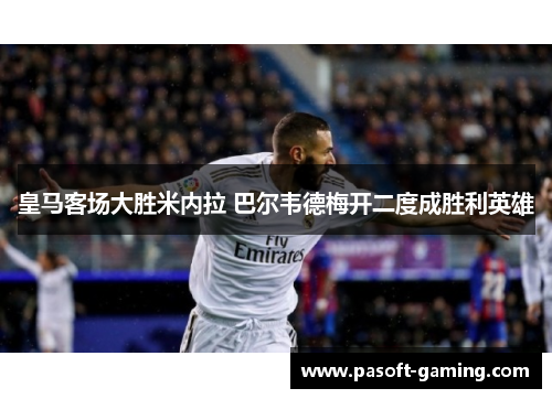 皇马客场大胜米内拉 巴尔韦德梅开二度成胜利英雄 皇马客场大胜米内拉 巴尔韦德梅开二度成胜利英雄