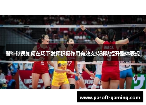 替补球员如何在场下发挥积极作用有效支持球队提升整体表现 替补球员如何在场下发挥积极作用有效支持球队提升整体表现