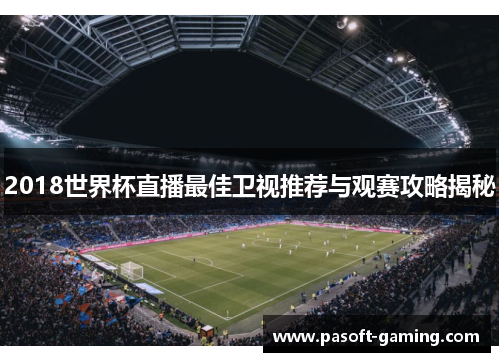 2018世界杯直播最佳卫视推荐与观赛攻略揭秘 2018世界杯直播最佳卫视推荐与观赛攻略揭秘