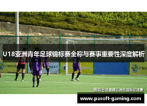U18亚洲青年足球锦标赛全称与赛事重要性深度解析 U18亚洲青年足球锦标赛全称与赛事重要性深度解析