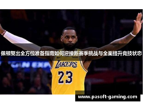 佩顿复出全方位准备指南如何迎接新赛季挑战与全面提升竞技状态 佩顿复出全方位准备指南如何迎接新赛季挑战与全面提升竞技状态