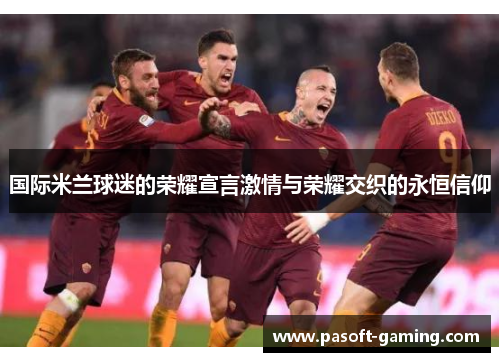 国际米兰球迷的荣耀宣言激情与荣耀交织的永恒信仰 国际米兰球迷的荣耀宣言激情与荣耀交织的永恒信仰