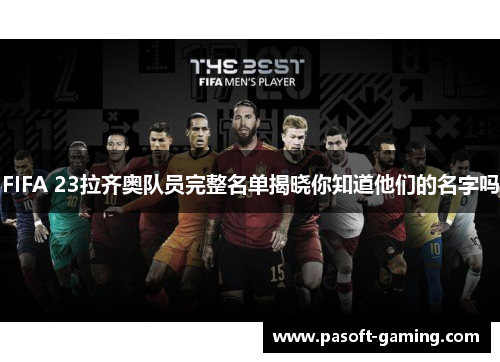 FIFA 23拉齐奥队员完整名单揭晓你知道他们的名字吗 FIFA 23拉齐奥队员完整名单揭晓你知道他们的名字吗