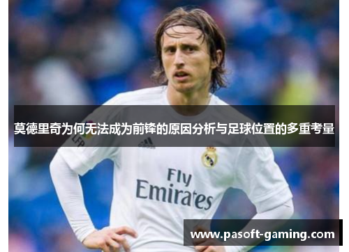 莫德里奇为何无法成为前锋的原因分析与足球位置的多重考量 莫德里奇为何无法成为前锋的原因分析与足球位置的多重考量