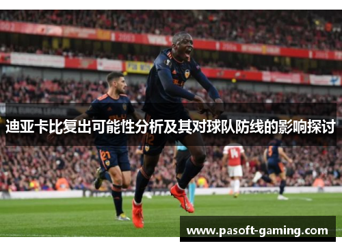 迪亚卡比复出可能性分析及其对球队防线的影响探讨 迪亚卡比复出可能性分析及其对球队防线的影响探讨