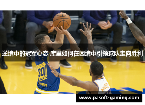 逆境中的冠军心态 库里如何在困境中引领球队走向胜利 逆境中的冠军心态 库里如何在困境中引领球队走向胜利