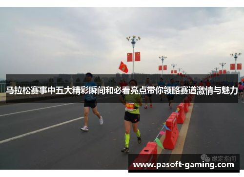 马拉松赛事中五大精彩瞬间和必看亮点带你领略赛道激情与魅力
