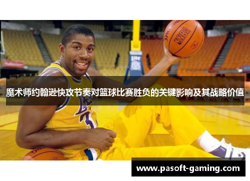 魔术师约翰逊快攻节奏对篮球比赛胜负的关键影响及其战略价值
