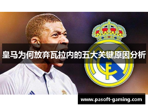 皇马为何放弃瓦拉内的五大关键原因分析 皇马为何放弃瓦拉内的五大关键原因分析