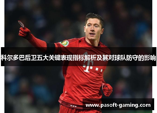 科尔多巴后卫五大关键表现指标解析及其对球队防守的影响 科尔多巴后卫五大关键表现指标解析及其对球队防守的影响