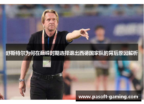 舒斯特尔为何在巅峰时期选择退出西德国家队的背后原因解析 舒斯特尔为何在巅峰时期选择退出西德国家队的背后原因解析