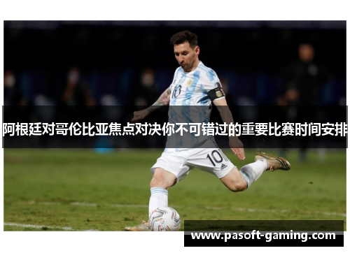 阿根廷对哥伦比亚焦点对决你不可错过的重要比赛时间安排 阿根廷对哥伦比亚焦点对决你不可错过的重要比赛时间安排