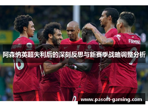阿森纳英超失利后的深刻反思与新赛季战略调整分析 阿森纳英超失利后的深刻反思与新赛季战略调整分析