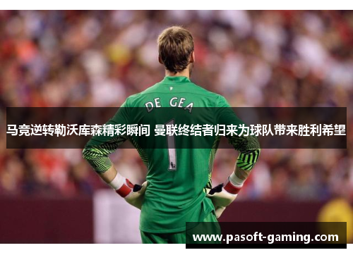 马竞逆转勒沃库森精彩瞬间 曼联终结者归来为球队带来胜利希望 马竞逆转勒沃库森精彩瞬间 曼联终结者归来为球队带来胜利希望