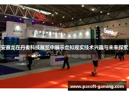 安赛龙在丹麦科技展览中展示虚拟现实技术兴趣与未来探索 安赛龙在丹麦科技展览中展示虚拟现实技术兴趣与未来探索