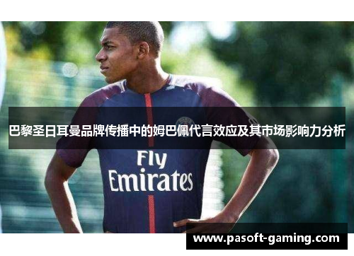 巴黎圣日耳曼品牌传播中的姆巴佩代言效应及其市场影响力分析 巴黎圣日耳曼品牌传播中的姆巴佩代言效应及其市场影响力分析
