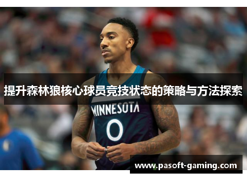 提升森林狼核心球员竞技状态的策略与方法探索 提升森林狼核心球员竞技状态的策略与方法探索