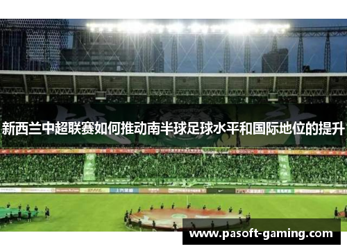 新西兰中超联赛如何推动南半球足球水平和国际地位的提升 新西兰中超联赛如何推动南半球足球水平和国际地位的提升