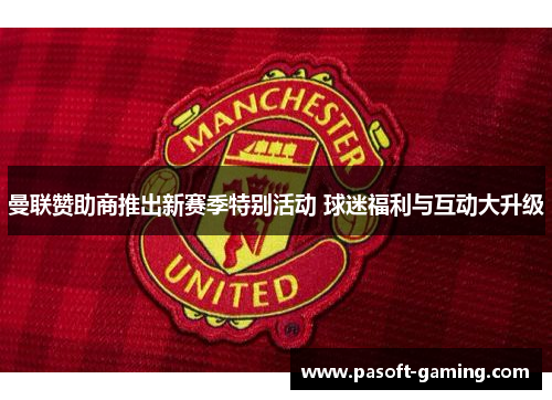 曼联赞助商推出新赛季特别活动 球迷福利与互动大升级