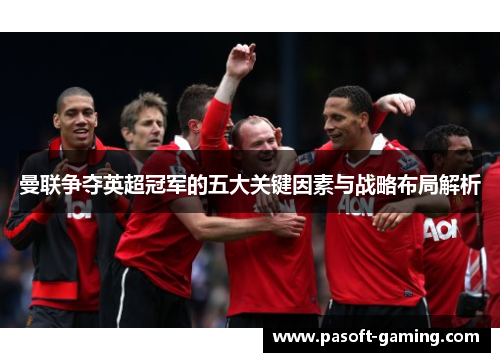 曼联争夺英超冠军的五大关键因素与战略布局解析 曼联争夺英超冠军的五大关键因素与战略布局解析