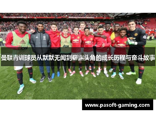 曼联青训球员从默默无闻到崭露头角的成长历程与奋斗故事 曼联青训球员从默默无闻到崭露头角的成长历程与奋斗故事