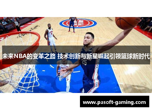 未来NBA的变革之路 技术创新与新星崛起引领篮球新时代 未来NBA的变革之路 技术创新与新星崛起引领篮球新时代