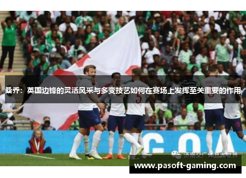 桑乔:英国边锋的灵活风采与多变技艺如何在赛场上发挥至关重要的作用 桑乔:英国边锋的灵活风采与多变技艺如何在赛场上发挥至关重要的作用