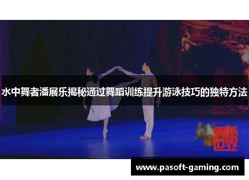 水中舞者潘展乐揭秘通过舞蹈训练提升游泳技巧的独特方法