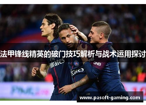 法甲锋线精英的破门技巧解析与战术运用探讨
