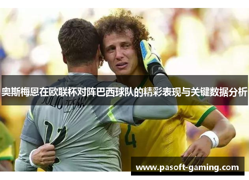奥斯梅恩在欧联杯对阵巴西球队的精彩表现与关键数据分析