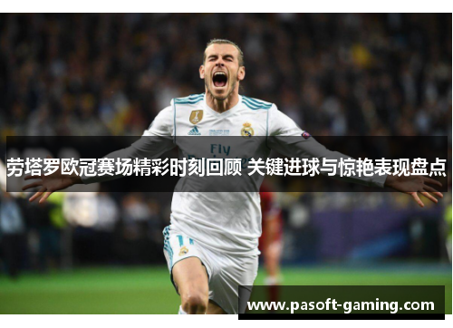 劳塔罗欧冠赛场精彩时刻回顾 关键进球与惊艳表现盘点 劳塔罗欧冠赛场精彩时刻回顾 关键进球与惊艳表现盘点