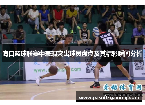 海口篮球联赛中表现突出球员盘点及其精彩瞬间分析
