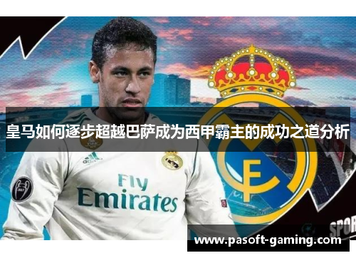 皇马如何逐步超越巴萨成为西甲霸主的成功之道分析