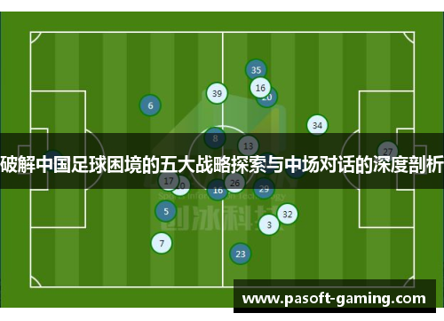 破解中国足球困境的五大战略探索与中场对话的深度剖析 破解中国足球困境的五大战略探索与中场对话的深度剖析