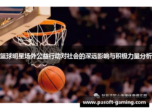 篮球明星场外公益行动对社会的深远影响与积极力量分析 篮球明星场外公益行动对社会的深远影响与积极力量分析