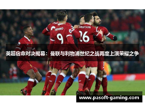 英超宿命对决揭幕：曼联与利物浦世纪之战再度上演荣耀之争