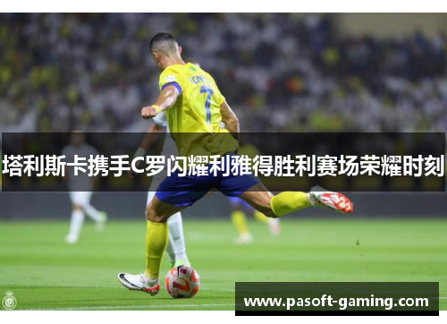 塔利斯卡携手C罗闪耀利雅得胜利赛场荣耀时刻