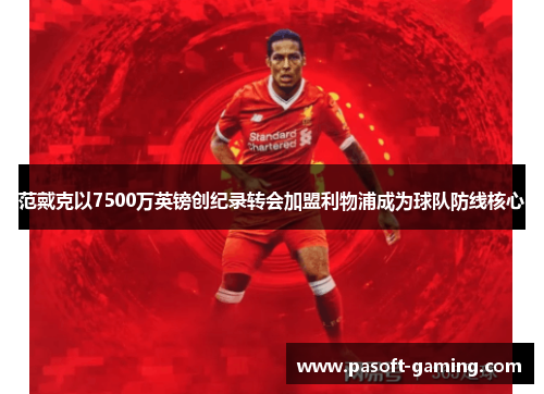 范戴克以7500万英镑创纪录转会加盟利物浦成为球队防线核心